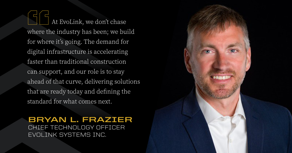 Headshot of Bryan Frazier next to a quote: “At EvoLink, we don’t chase where the industry has been; we build for where it’s going. The demand for digital infrastructure is accelerating faster than traditional construction can support, and our role is to stay ahead of that curve, delivering solutions that are ready today and defining the standard for what comes next.”